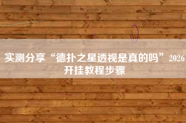实测分享“德扑之星透视是真的吗	”2026开挂教程步骤