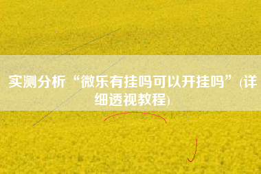 实测分析“微乐有挂吗可以开挂吗	”(详细透视教程)