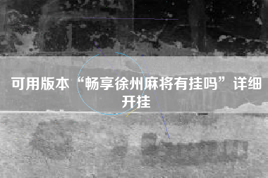 可用版本“畅享徐州麻将有挂吗	”详细开挂