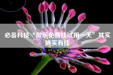 必备科技“微乐免费挂试用一天”其实确实有挂