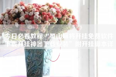 今日必看教程“蜀山麻将开挂免费软件下载开挂神器下载安装	”附开挂脚本详细