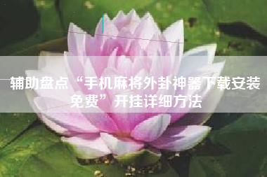 辅助盘点“手机麻将外卦神器下载安装免费”开挂详细方法