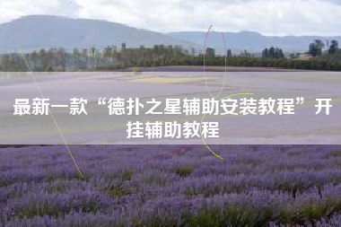最新一款“德扑之星辅助安装教程	”开挂辅助教程