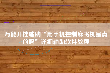 万能开挂辅助“用手机控制麻将机是真的吗”详细辅助软件教程
