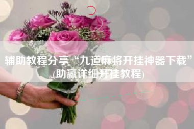 辅助教程分享“九道麻将开挂神器下载”(助赢详细开挂教程)