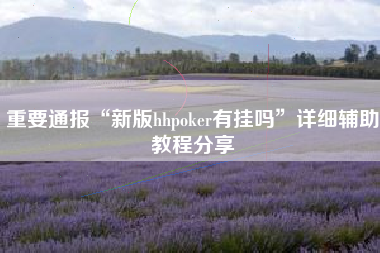 重要通报“新版hhpoker有挂吗”详细辅助教程分享