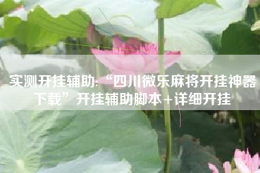 实测开挂辅助:“四川微乐麻将开挂神器下载”开挂辅助脚本+详细开挂