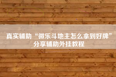 真实辅助“微乐斗地主怎么拿到好牌”分享辅助外挂教程
