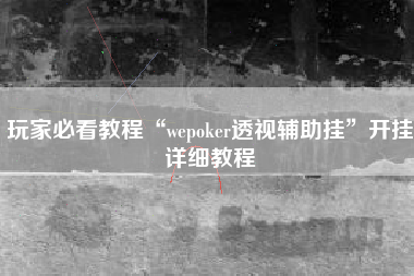 玩家必看教程“wepoker透视辅助挂	”开挂详细教程