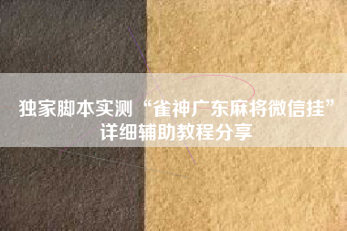 独家脚本实测“雀神广东麻将微信挂”详细辅助教程分享