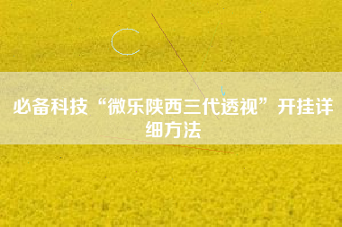 必备科技“微乐陕西三代透视”开挂详细方法