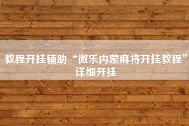 教程开挂辅助“微乐内蒙麻将开挂教程	”详细开挂