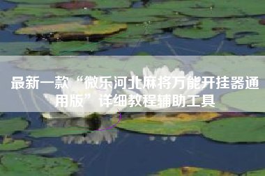 最新一款“微乐河北麻将万能开挂器通用版”详细教程辅助工具