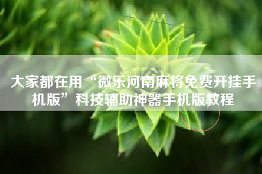 大家都在用“微乐河南麻将免费开挂手机版	”科技辅助神器手机版教程