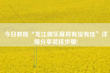 今日教程“龙江微乐麻将有没有挂”详细分享装挂步骤!