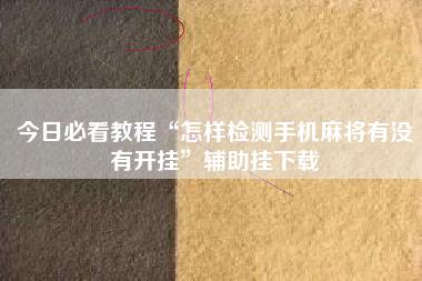 今日必看教程“怎样检测手机麻将有没有开挂”辅助挂下载