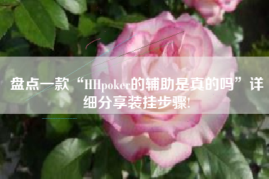 盘点一款“HHpoker的辅助是真的吗	”详细分享装挂步骤!