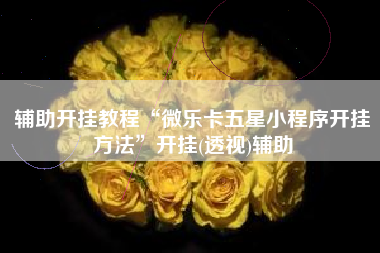 辅助开挂教程“微乐卡五星小程序开挂方法	”开挂(透视)辅助