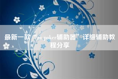 最新一款“aa poker辅助器”详细辅助教程分享