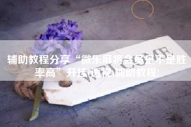 辅助教程分享“微乐麻将会员是不是胜率高”开挂(透视)辅助教程!