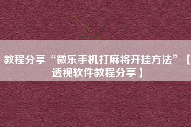 教程分享“微乐手机打麻将开挂方法”【透视软件教程分享】