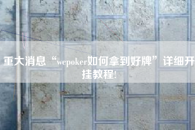 重大消息“wepoker如何拿到好牌”详细开挂教程!