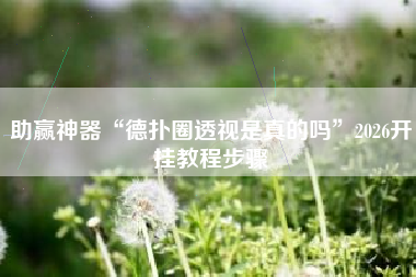 助赢神器“德扑圈透视是真的吗	”2026开挂教程步骤