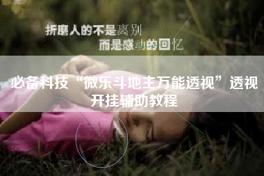 必备科技“微乐斗地主万能透视”透视开挂辅助教程