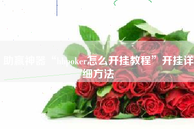 助赢神器“hhpoker怎么开挂教程	”开挂详细方法
