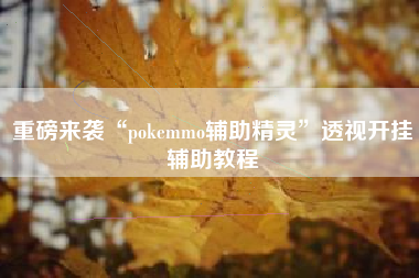重磅来袭“pokemmo辅助精灵	”透视开挂辅助教程