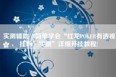 实测辅助“简单学会“红龙POKER有透视挂吗”实测	”详细开挂教程!