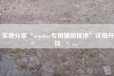 实测分享“wepoker专用辅助程序	”详细开挂