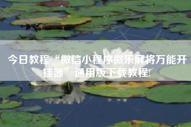 今日教程“微信小程序微乐麻将万能开挂器	”通用版下载教程!