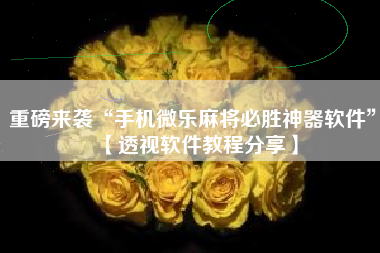 重磅来袭“手机微乐麻将必胜神器软件	”【透视软件教程分享】