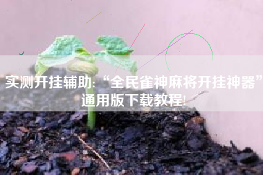 实测开挂辅助:“全民雀神麻将开挂神器”通用版下载教程!