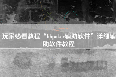 玩家必看教程“hhpoker辅助软件	”详细辅助软件教程