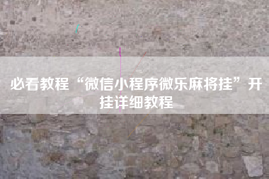 必看教程“微信小程序微乐麻将挂”开挂详细教程