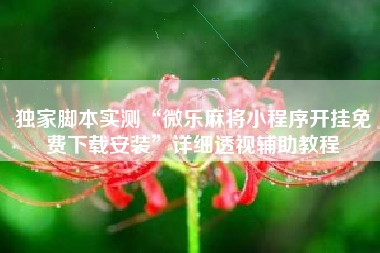 独家脚本实测“微乐麻将小程序开挂免费下载安装”详细透视辅助教程