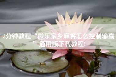 3分钟教程“微乐家乡麻将怎么控制输赢	”通用版下载教程!