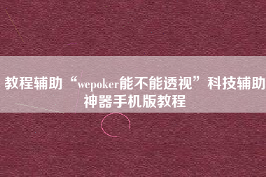 教程辅助“wepoker能不能透视	”科技辅助神器手机版教程