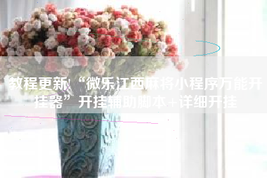 教程更新!“微乐江西麻将小程序万能开挂器”开挂辅助脚本+详细开挂