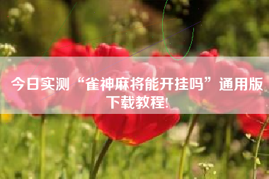 今日实测“雀神麻将能开挂吗	”通用版下载教程!