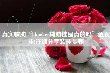 真实辅助“hhpoker辅助挂是真的吗	”透视挂!详细分享装挂步骤