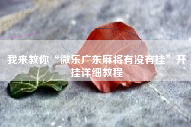 我来教你“微乐广东麻将有没有挂”开挂详细教程