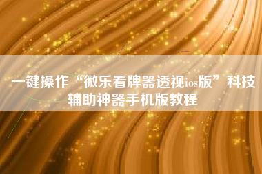 一键操作“微乐看牌器透视ios版	”科技辅助神器手机版教程