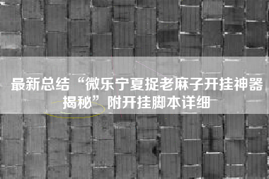 最新总结“微乐宁夏捉老麻子开挂神器揭秘”附开挂脚本详细