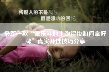 最新一款“微乐斗地主跑得快如何拿好牌”真实开挂技巧分享