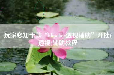 玩家必知十款“hhpoker透视辅助	”开挂(透视)辅助教程