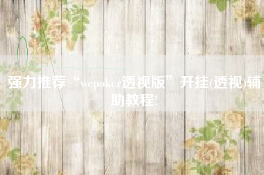 强力推荐“wepoker透视版”开挂(透视)辅助教程!