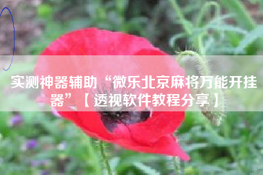 实测神器辅助“微乐北京麻将万能开挂器”【透视软件教程分享】